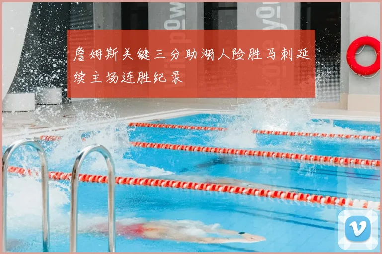 詹姆斯关键三分助湖人险胜马刺延续主场连胜纪录
