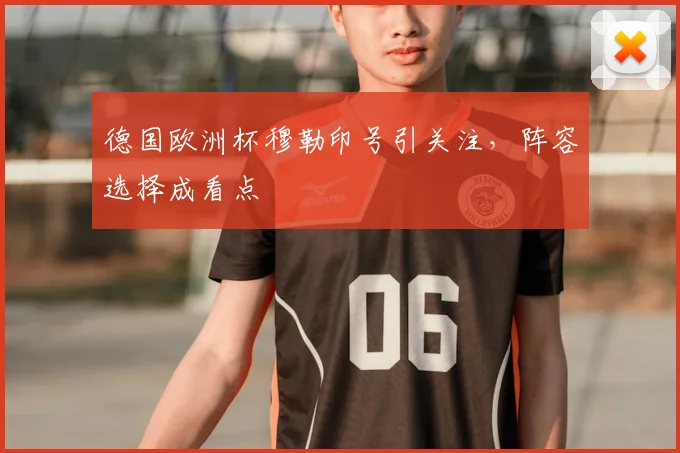 德国欧洲杯穆勒印号引关注，阵容选择成看点