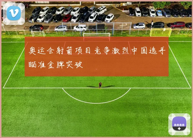 奥运会射箭项目竞争激烈中国选手瞄准金牌突破