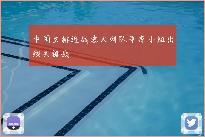 中国女排迎战意大利队争夺小组出线关键战