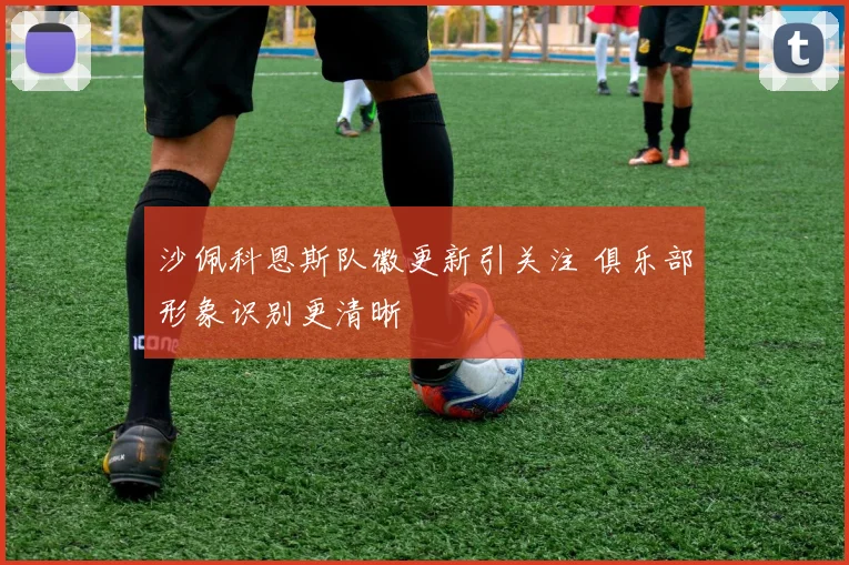 沙佩科恩斯队徽更新引关注 俱乐部形象识别更清晰