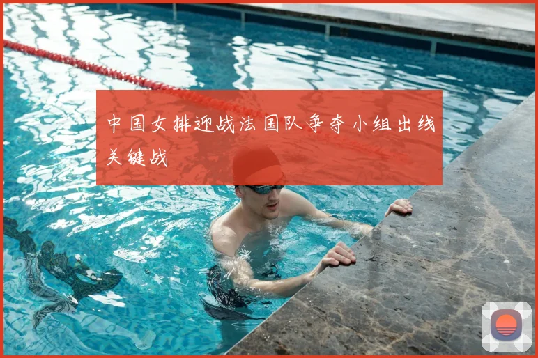 中国女排迎战法国队争夺小组出线关键战