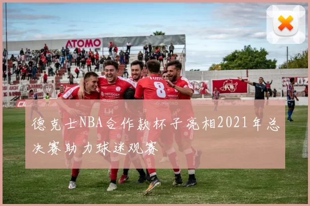 德克士NBA合作款杯子亮相2021年总决赛助力球迷观赛