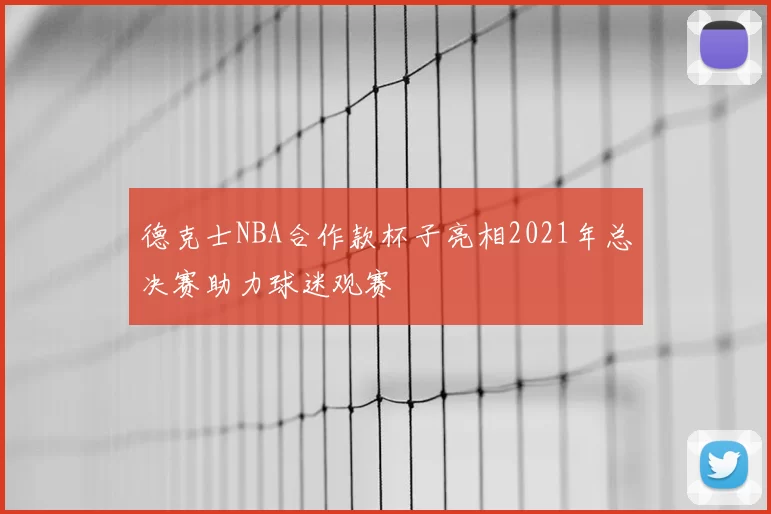 德克士NBA合作款杯子亮相2021年总决赛助力球迷观赛