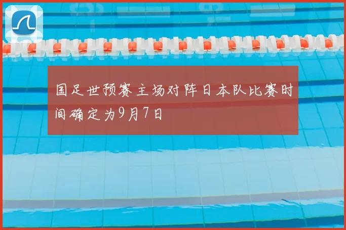 国足世预赛主场对阵日本队比赛时间确定为9月7日