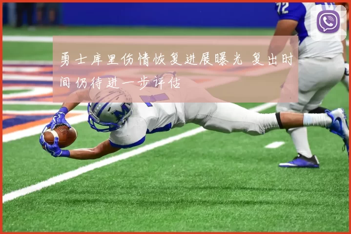 勇士库里伤情恢复进展曝光 复出时间仍待进一步评估
