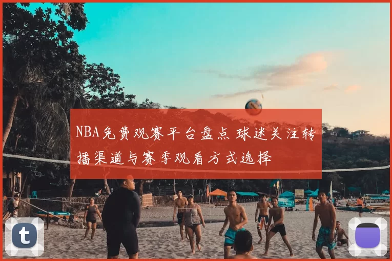 NBA免费观赛平台盘点 球迷关注转播渠道与赛季观看方式选择
