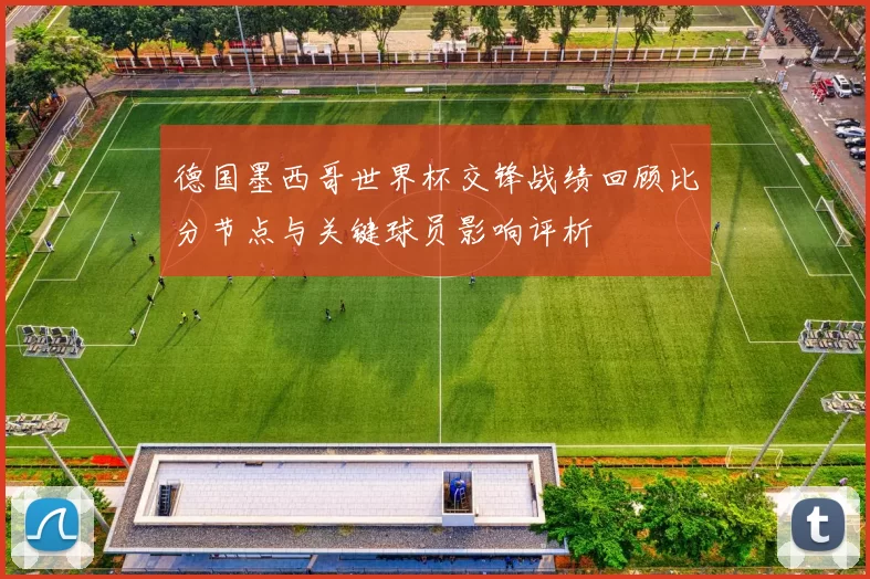 德国墨西哥世界杯交锋战绩回顾比分节点与关键球员影响评析