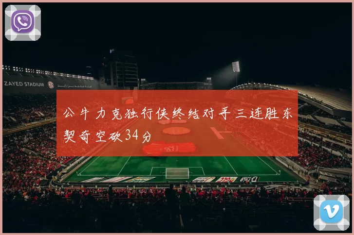 公牛力克独行侠终结对手三连胜东契奇空砍34分