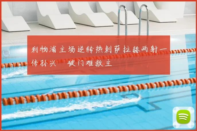 利物浦主场逆转热刺萨拉赫两射一传孙兴慜破门难救主