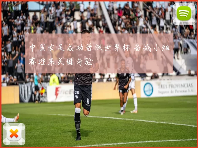 中国女足成功晋级世界杯 备战小组赛迎来关键考验