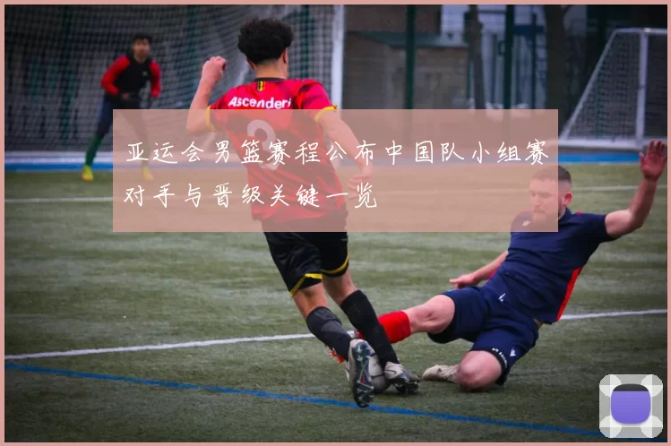 亚运会男篮赛程公布中国队小组赛对手与晋级关键一览