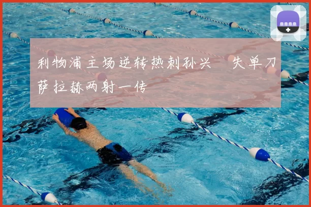 利物浦主场逆转热刺孙兴慜失单刀萨拉赫两射一传