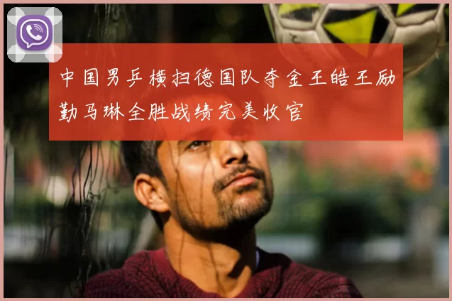 中国男乒横扫德国队夺金王皓王励勤马琳全胜战绩完美收官