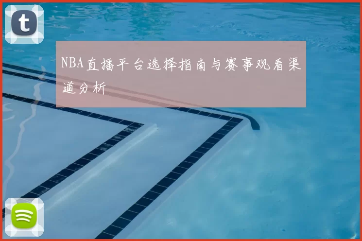 NBA直播平台选择指南与赛事观看渠道分析