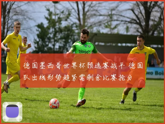 德国墨西哥世界杯预选赛战平 德国队出线形势趋紧需剩余比赛抢分
