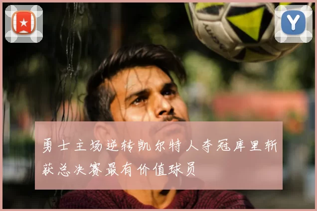 勇士主场逆转凯尔特人夺冠库里斩获总决赛最有价值球员