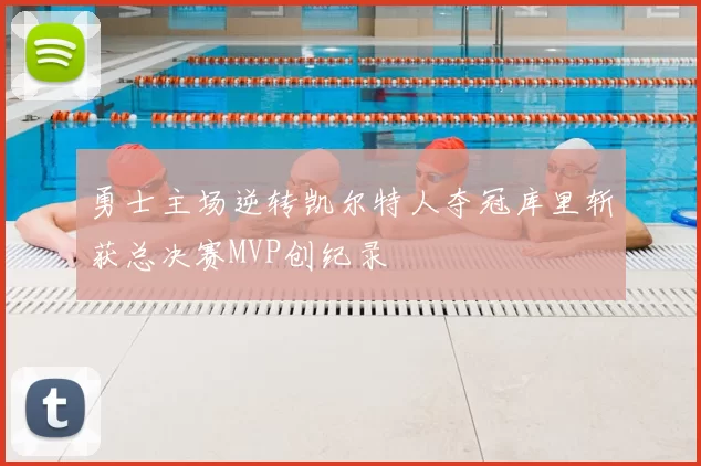 勇士主场逆转凯尔特人夺冠库里斩获总决赛MVP创纪录