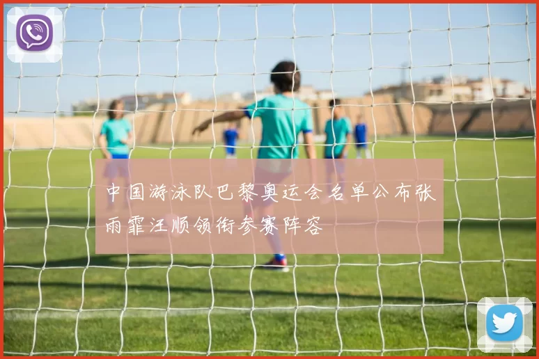 中国游泳队巴黎奥运会名单公布张雨霏汪顺领衔参赛阵容