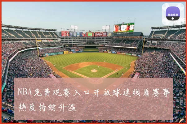 NBA免费观赛入口开放球迷线看赛事热度持续升温