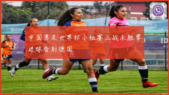 中国男足世界杯小组赛三战未胜零进球告别德国