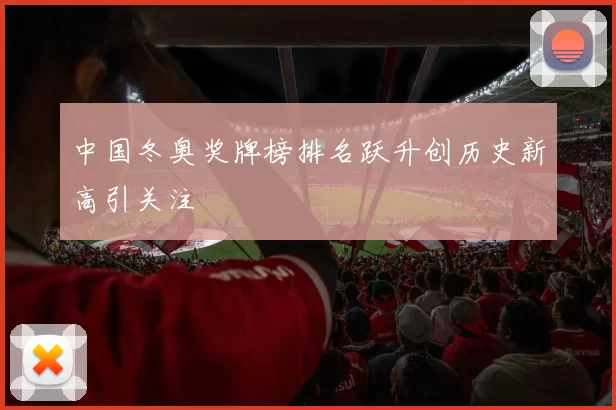 中国冬奥奖牌榜排名跃升创历史新高引关注